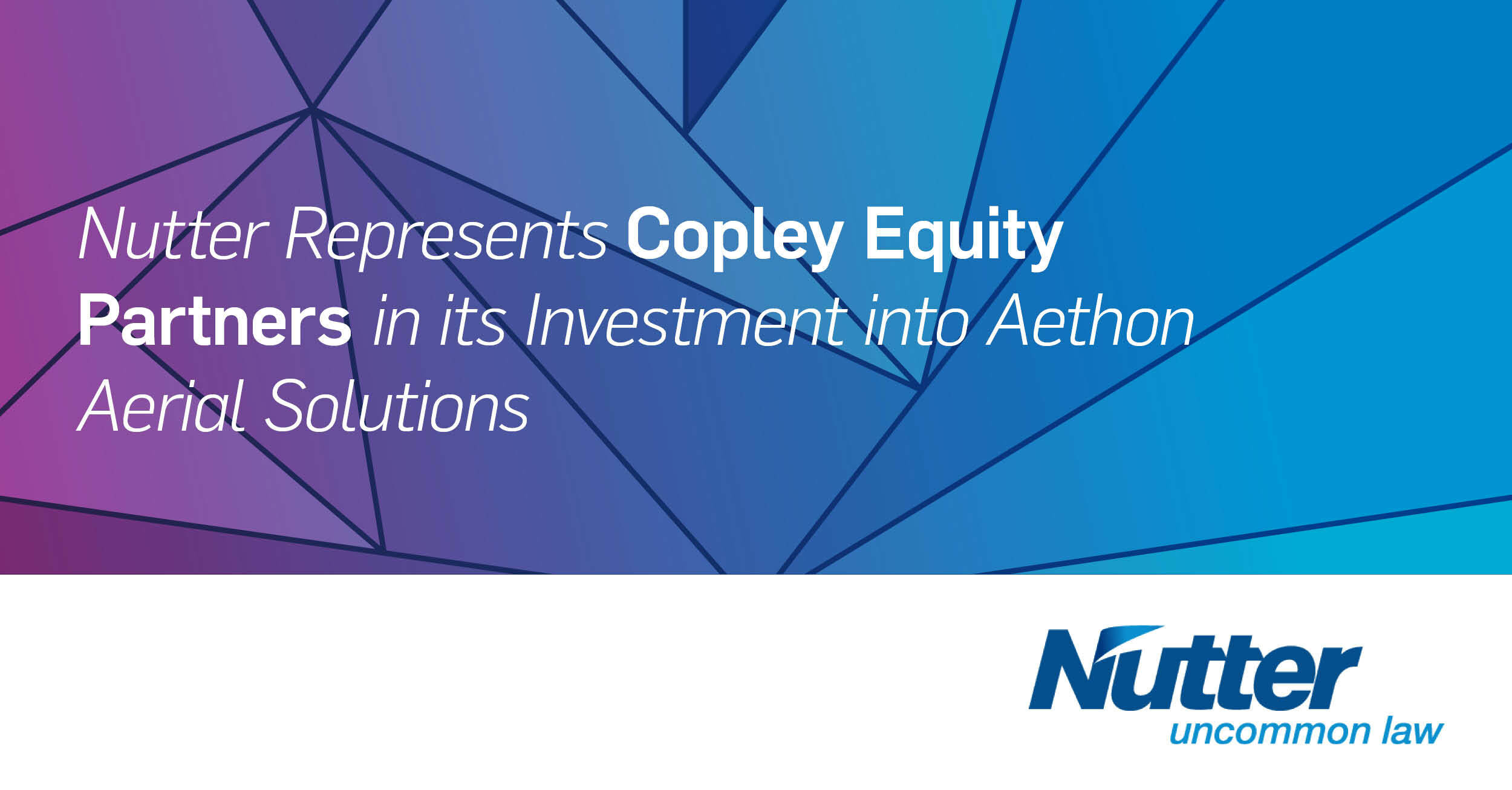 Nutter Represents Copley Equity Partners In Its Investment Into Aethon Aerial Solutions And 5662